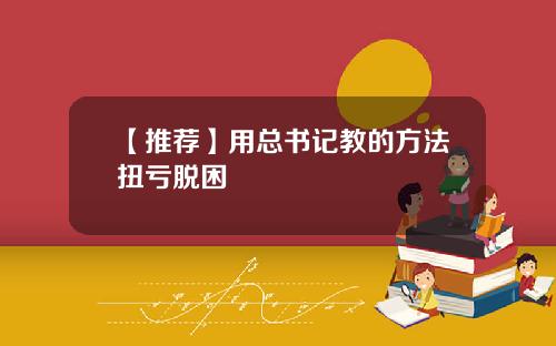 【推荐】用总书记教的方法扭亏脱困