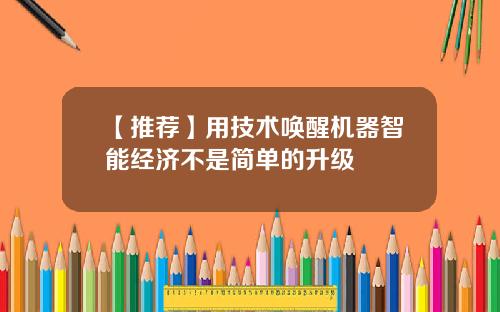 【推荐】用技术唤醒机器智能经济不是简单的升级