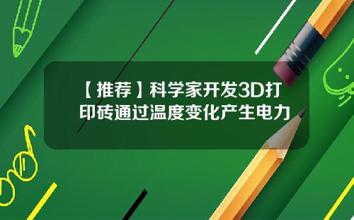 【推荐】科学家开发3D打印砖通过温度变化产生电力