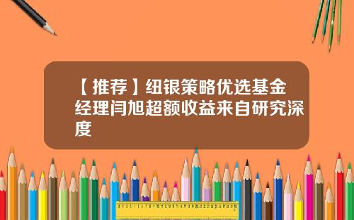 【推荐】纽银策略优选基金经理闫旭超额收益来自研究深度