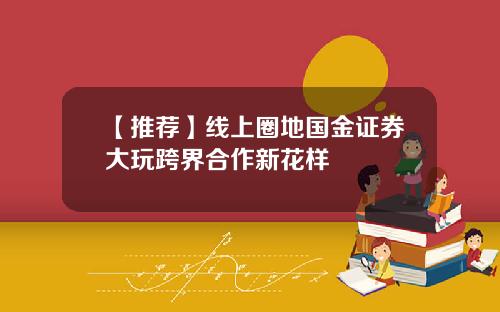 【推荐】线上圈地国金证券大玩跨界合作新花样