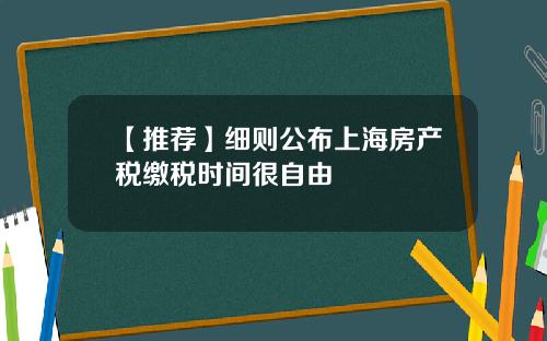 【推荐】细则公布上海房产税缴税时间很自由