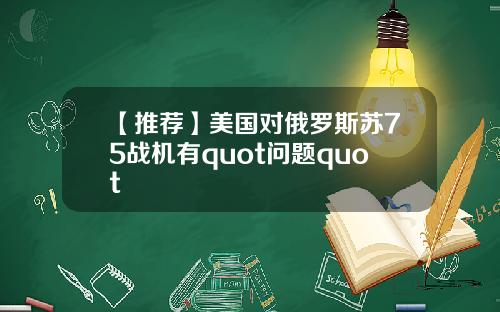 【推荐】美国对俄罗斯苏75战机有quot问题quot