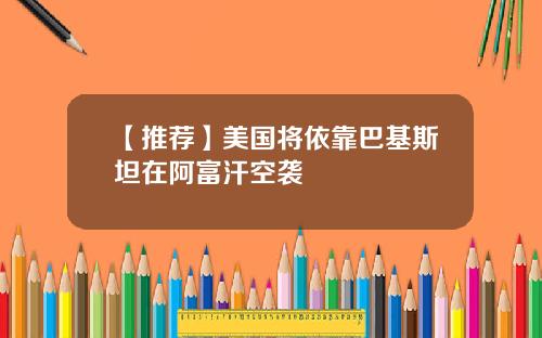【推荐】美国将依靠巴基斯坦在阿富汗空袭