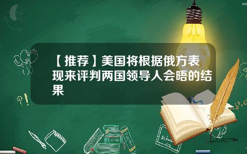 【推荐】美国将根据俄方表现来评判两国领导人会晤的结果