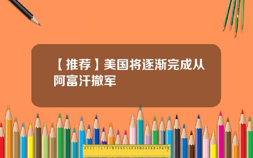 【推荐】美国将逐渐完成从阿富汗撤军