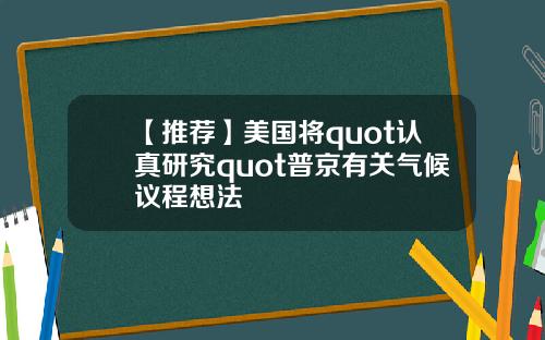 【推荐】美国将quot认真研究quot普京有关气候议程想法