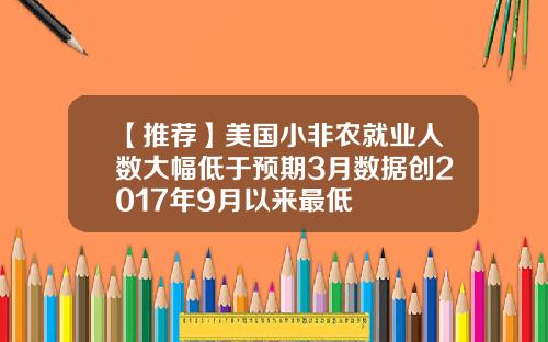【推荐】美国小非农就业人数大幅低于预期3月数据创2017年9月以来最低