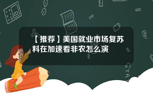 【推荐】美国就业市场复苏料在加速看非农怎么演