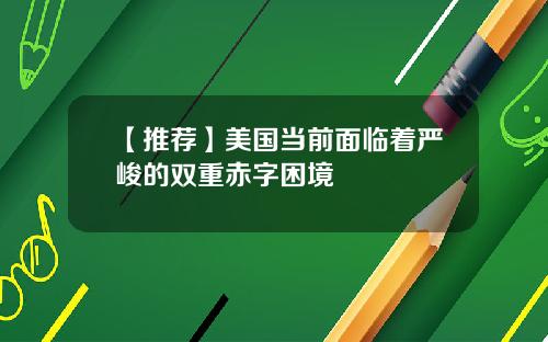 【推荐】美国当前面临着严峻的双重赤字困境