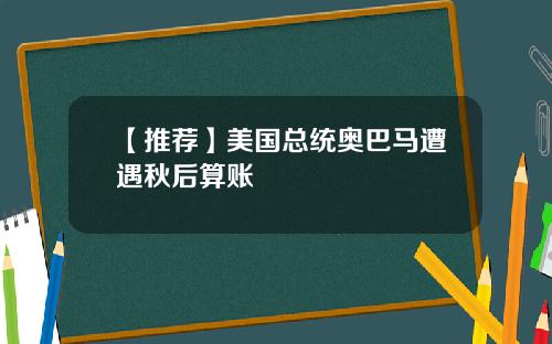 【推荐】美国总统奥巴马遭遇秋后算账