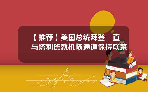 【推荐】美国总统拜登一直与塔利班就机场通道保持联系