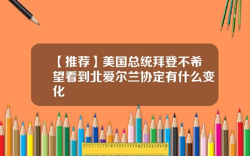 【推荐】美国总统拜登不希望看到北爱尔兰协定有什么变化