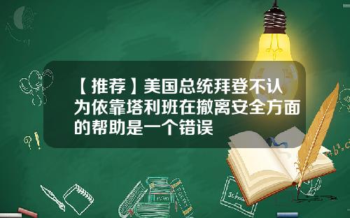 【推荐】美国总统拜登不认为依靠塔利班在撤离安全方面的帮助是一个错误