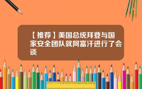 【推荐】美国总统拜登与国家安全团队就阿富汗进行了会谈