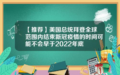 【推荐】美国总统拜登全球范围内结束新冠疫情的时间可能不会早于2022年底