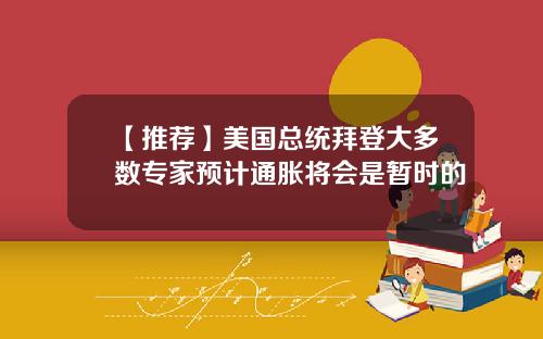 【推荐】美国总统拜登大多数专家预计通胀将会是暂时的
