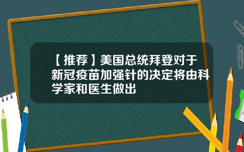 【推荐】美国总统拜登对于新冠疫苗加强针的决定将由科学家和医生做出