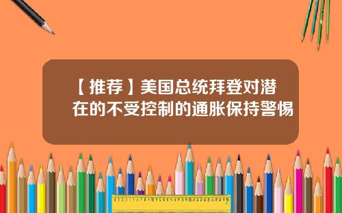 【推荐】美国总统拜登对潜在的不受控制的通胀保持警惕