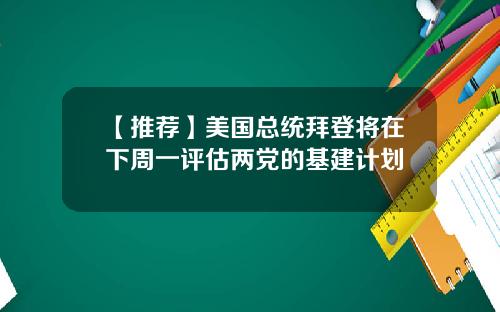 【推荐】美国总统拜登将在下周一评估两党的基建计划