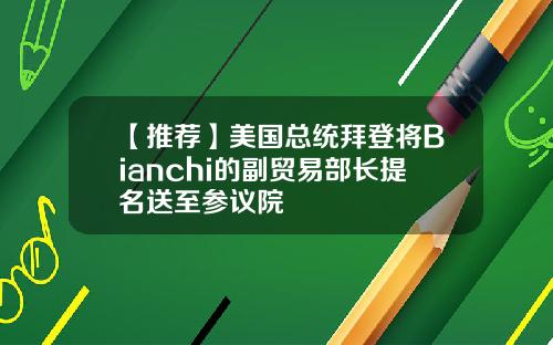 【推荐】美国总统拜登将Bianchi的副贸易部长提名送至参议院