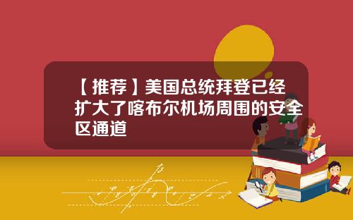【推荐】美国总统拜登已经扩大了喀布尔机场周围的安全区通道