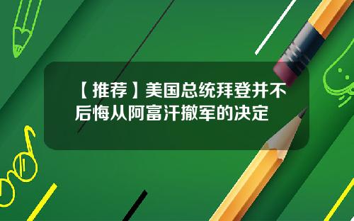【推荐】美国总统拜登并不后悔从阿富汗撤军的决定