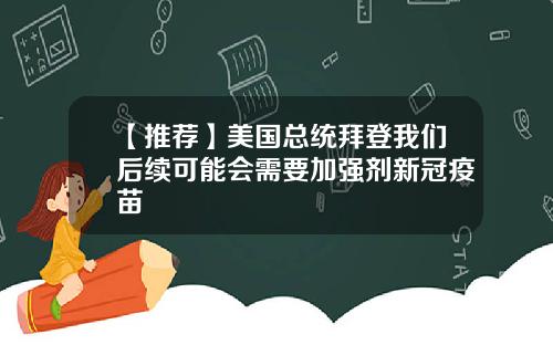 【推荐】美国总统拜登我们后续可能会需要加强剂新冠疫苗