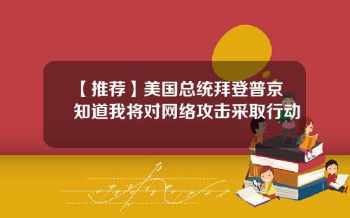 【推荐】美国总统拜登普京知道我将对网络攻击采取行动