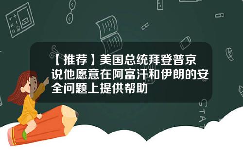 【推荐】美国总统拜登普京说他愿意在阿富汗和伊朗的安全问题上提供帮助
