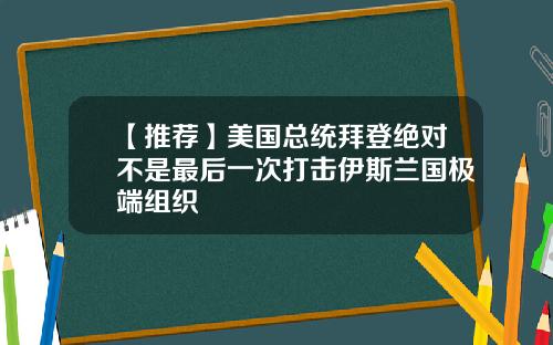 【推荐】美国总统拜登绝对不是最后一次打击伊斯兰国极端组织