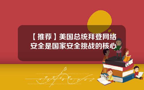 【推荐】美国总统拜登网络安全是国家安全挑战的核心