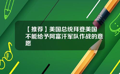 【推荐】美国总统拜登美国不能给予阿富汗军队作战的意愿