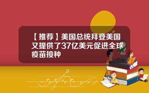 【推荐】美国总统拜登美国又提供了37亿美元促进全球疫苗接种