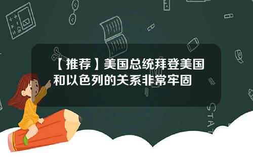 【推荐】美国总统拜登美国和以色列的关系非常牢固