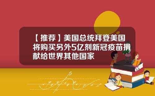 【推荐】美国总统拜登美国将购买另外5亿剂新冠疫苗捐献给世界其他国家
