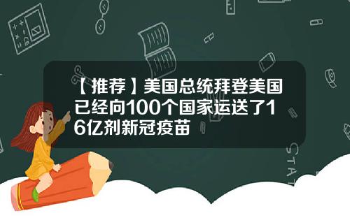 【推荐】美国总统拜登美国已经向100个国家运送了16亿剂新冠疫苗