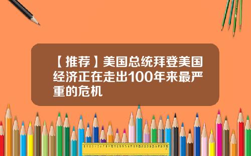 【推荐】美国总统拜登美国经济正在走出100年来最严重的危机