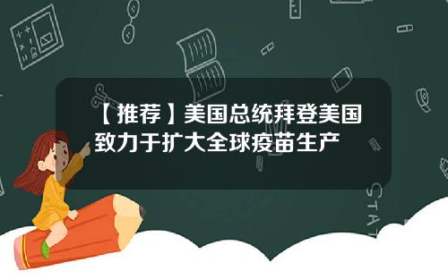 【推荐】美国总统拜登美国致力于扩大全球疫苗生产