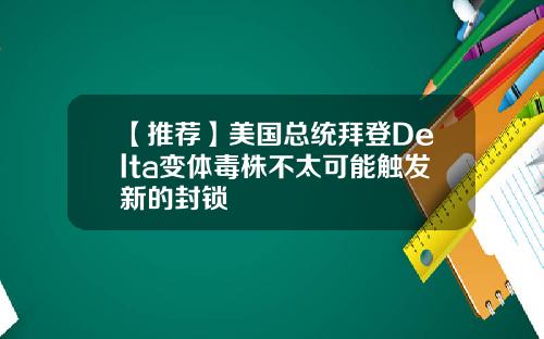 【推荐】美国总统拜登Delta变体毒株不太可能触发新的封锁