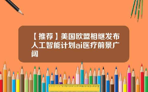 【推荐】美国欧盟相继发布人工智能计划ai医疗前景广阔