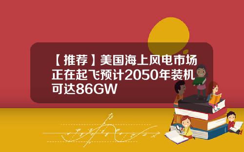 【推荐】美国海上风电市场正在起飞预计2050年装机可达86GW