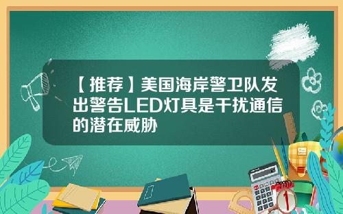 【推荐】美国海岸警卫队发出警告LED灯具是干扰通信的潜在威胁