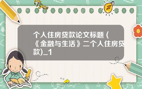 个人住房贷款论文标题 (《金融与生活》二个人住房贷款)_1
