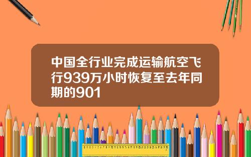 中国全行业完成运输航空飞行939万小时恢复至去年同期的901