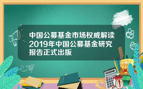 中国公募基金市场权威解读2019年中国公募基金研究报告正式出版