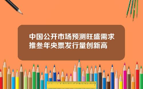 中国公开市场预测旺盛需求推叁年央票发行量创新高
