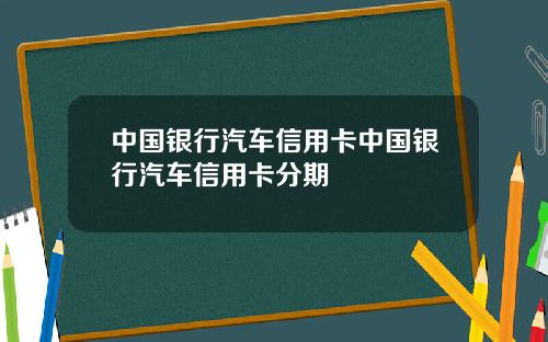中国银行汽车信用卡中国银行汽车信用卡分期