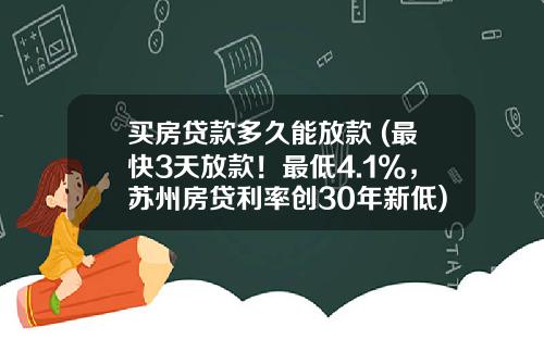 买房贷款多久能放款 (最快3天放款！最低4.1%，苏州房贷利率创30年新低)_1