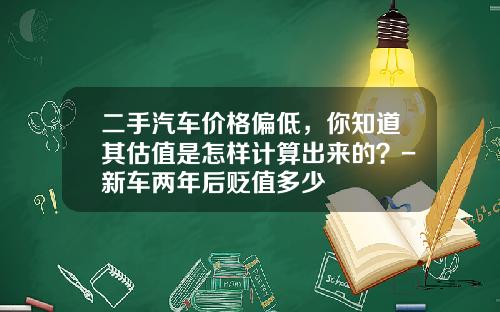二手汽车价格偏低，你知道其估值是怎样计算出来的？-新车两年后贬值多少